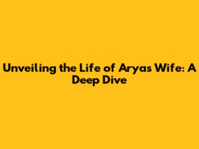 Unveiling the Life of Arya's Wife: A Deep Dive