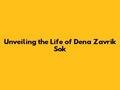 Unveiling the Life of Dena Zavrik Sok