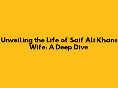 Unveiling the Life of Saif Ali Khan's Wife: A Deep Dive