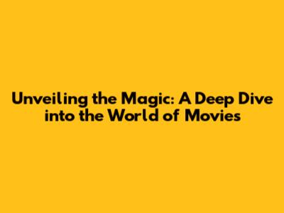 Unveiling the Magic: A Deep Dive into the World of Movies
