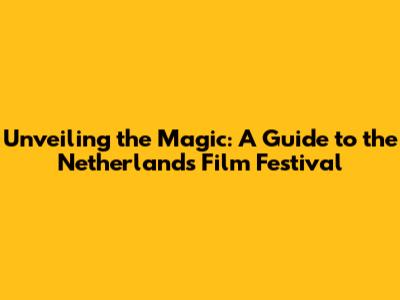Unveiling the Magic: A Guide to the Netherlands Film Festival