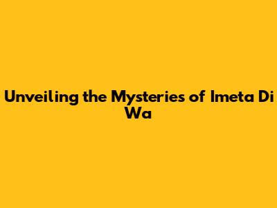 Unveiling the Mysteries of 'Imeta Di Wa'