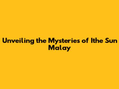 Unveiling the Mysteries of 'Ithe Sun Malay'