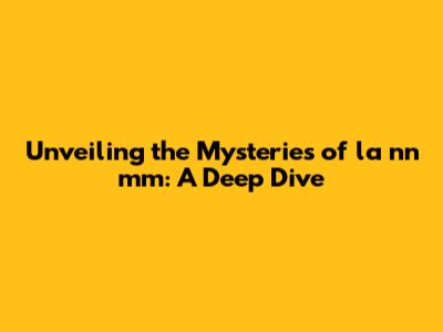 Unveiling the Mysteries of 'la nn mm': A Deep Dive