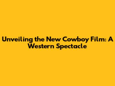 Unveiling the New Cowboy Film: A Western Spectacle
