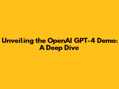 Unveiling the OpenAI GPT-4 Demo: A Deep Dive