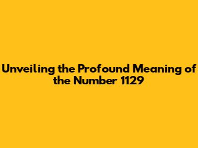 Unveiling the Profound Meaning of the Number 1129
