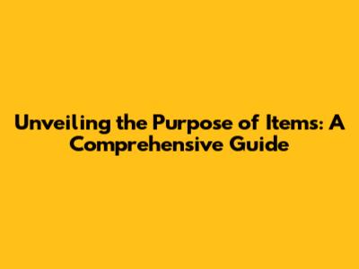 Unveiling the Purpose of Items: A Comprehensive Guide