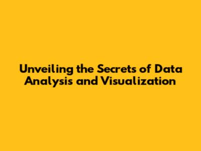 Unveiling the Secrets of Data Analysis and Visualization