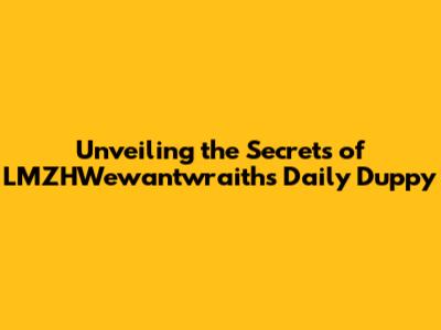 Unveiling the Secrets of LMZHWewantwraiths' Daily Duppy