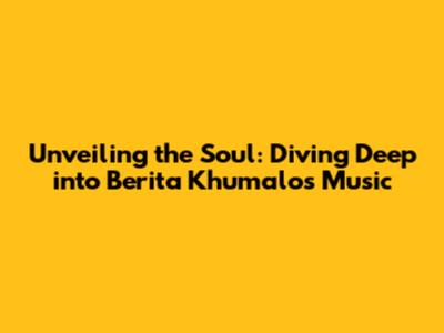 Unveiling the Soul: Diving Deep into Berita Khumalo's Music