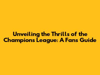 Unveiling the Thrills of the Champions League: A Fan's Guide