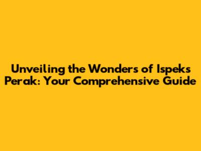 Unveiling the Wonders of Ispeks Perak: Your Comprehensive Guide