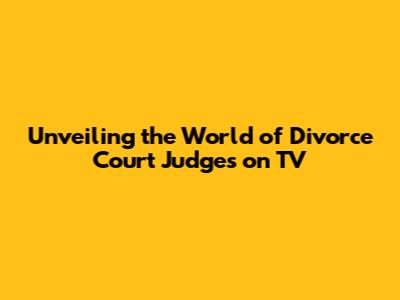 Unveiling the World of Divorce Court Judges on TV