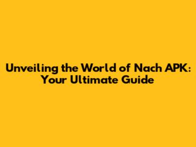 Unveiling the World of Nach APK: Your Ultimate Guide