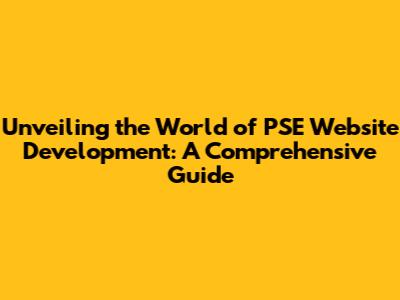 Unveiling the World of PSE Website Development: A Comprehensive Guide