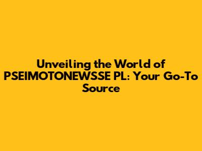 Unveiling the World of PSEIMOTONEWSSE PL: Your Go-To Source