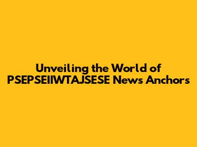 Unveiling the World of PSEPSEIIWTAJSESE News Anchors
