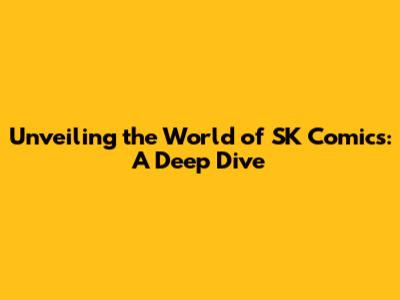 Unveiling the World of SK Comics: A Deep Dive