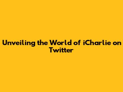 Unveiling the World of iCharlie on Twitter