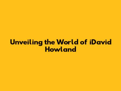 Unveiling the World of iDavid Howland