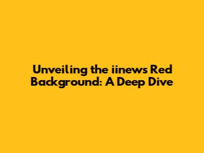 Unveiling the iinews Red Background: A Deep Dive