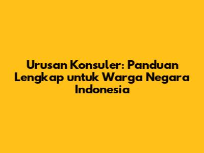 Urusan Konsuler: Panduan Lengkap untuk Warga Negara Indonesia