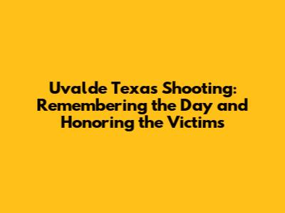 Uvalde Texas Shooting: Remembering the Day and Honoring the Victims