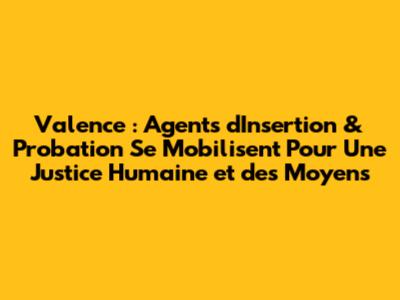 Valence : Agents d'Insertion & Probation Se Mobilisent Pour Une Justice Humaine et des Moyens
