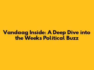Vandaag Inside: A Deep Dive into the Week's Political Buzz
