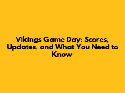 Vikings Game Day: Scores, Updates, and What You Need to Know