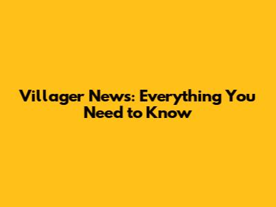 Villager News: Everything You Need to Know