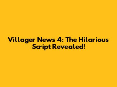 Villager News 4: The Hilarious Script Revealed!