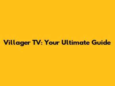Villager TV: Your Ultimate Guide