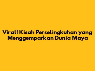 Viral! Kisah Perselingkuhan yang Menggemparkan Dunia Maya