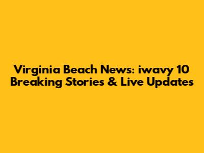 Virginia Beach News: iwavy 10 Breaking Stories & Live Updates