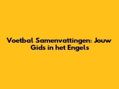 Voetbal Samenvattingen: Jouw Gids in het Engels