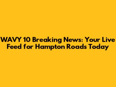 WAVY 10 Breaking News: Your Live Feed for Hampton Roads Today