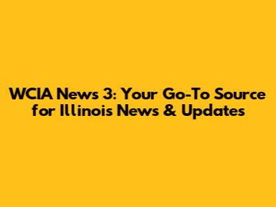 WCIA News 3: Your Go-To Source for Illinois News & Updates