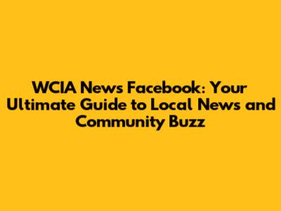 WCIA News Facebook: Your Ultimate Guide to Local News and Community Buzz