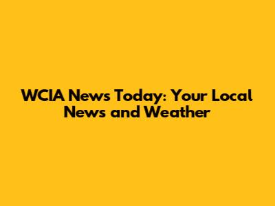WCIA News Today: Your Local News and Weather