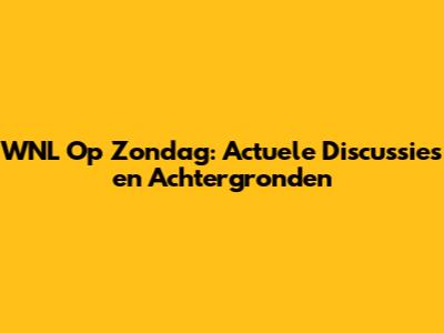 WNL Op Zondag: Actuele Discussies en Achtergronden