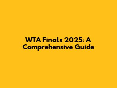 WTA Finals 2025: A Comprehensive Guide