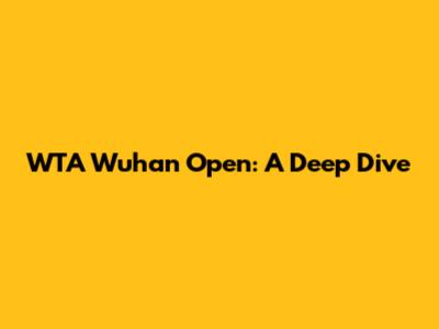 WTA Wuhan Open: A Deep Dive