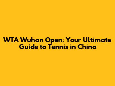 WTA Wuhan Open: Your Ultimate Guide to Tennis in China