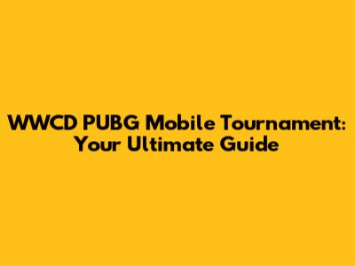 WWCD PUBG Mobile Tournament: Your Ultimate Guide
