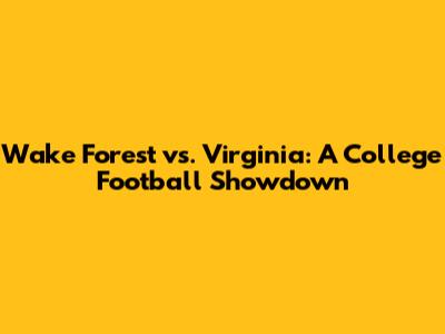 Wake Forest vs. Virginia: A College Football Showdown
