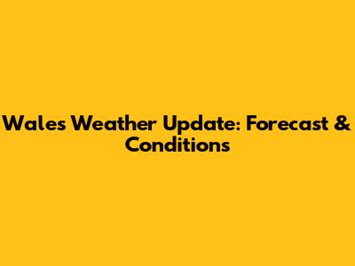 Wales Weather Update: Forecast & Conditions