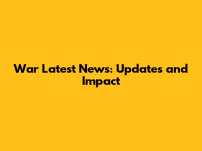 War Latest News: Updates and Impact
