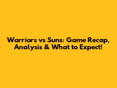 Warriors vs Suns: Game Recap, Analysis & What to Expect!